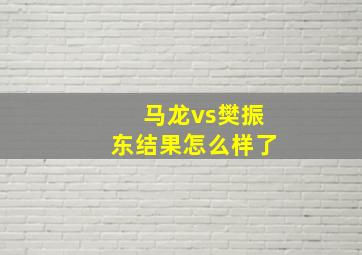 马龙vs樊振东结果怎么样了