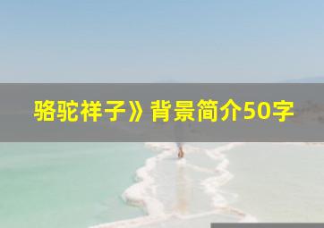 骆驼祥子》背景简介50字