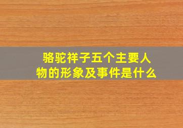 骆驼祥子五个主要人物的形象及事件是什么