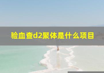 验血查d2聚体是什么项目