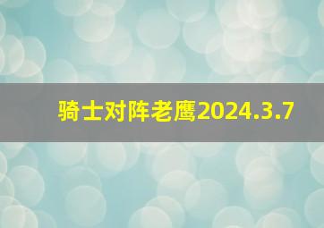 骑士对阵老鹰2024.3.7