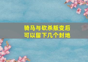 骑马与砍杀叛变后可以留下几个封地