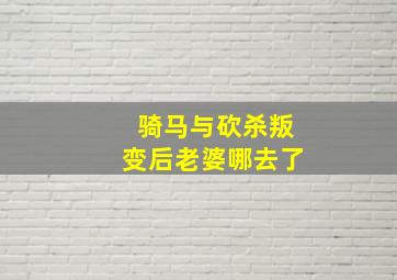 骑马与砍杀叛变后老婆哪去了