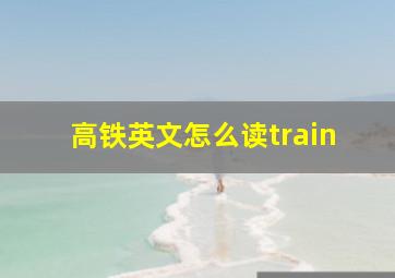 高铁英文怎么读train