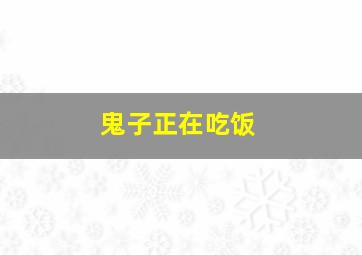 鬼子正在吃饭