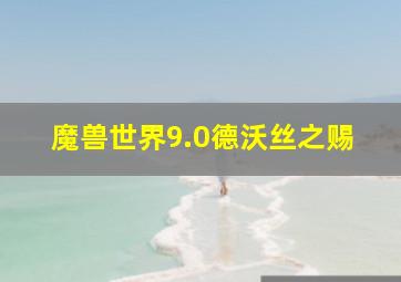 魔兽世界9.0德沃丝之赐