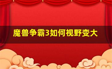 魔兽争霸3如何视野变大