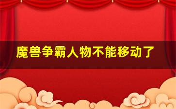 魔兽争霸人物不能移动了