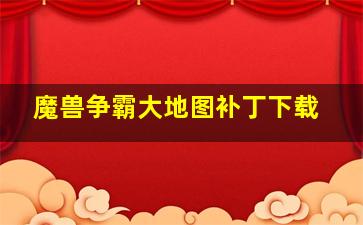 魔兽争霸大地图补丁下载