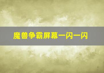 魔兽争霸屏幕一闪一闪