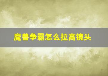 魔兽争霸怎么拉高镜头