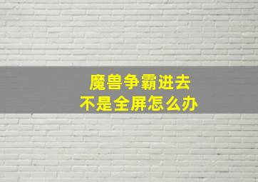 魔兽争霸进去不是全屏怎么办