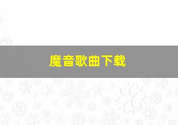 魔音歌曲下载