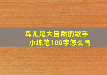 鸟儿是大自然的歌手小练笔100字怎么写