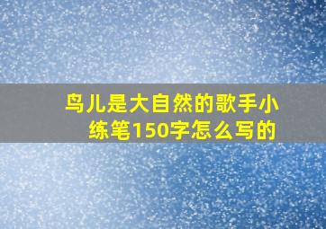 鸟儿是大自然的歌手小练笔150字怎么写的