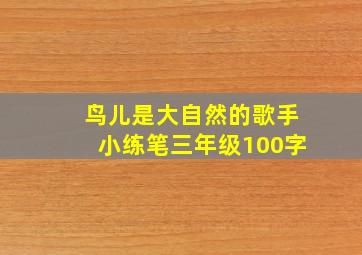 鸟儿是大自然的歌手小练笔三年级100字