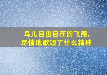 鸟儿自由自在的飞翔,尽情地歌颂了什么精神