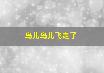 鸟儿鸟儿飞走了