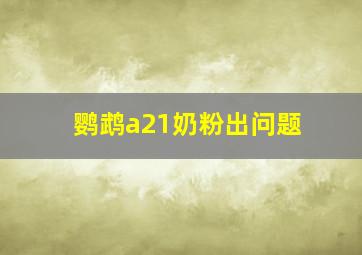 鹦鹉a21奶粉出问题