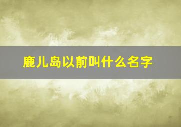 鹿儿岛以前叫什么名字