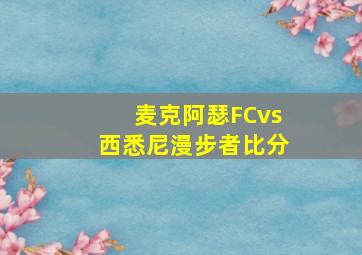 麦克阿瑟FCvs西悉尼漫步者比分