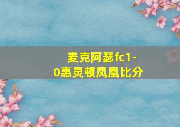 麦克阿瑟fc1-0惠灵顿凤凰比分