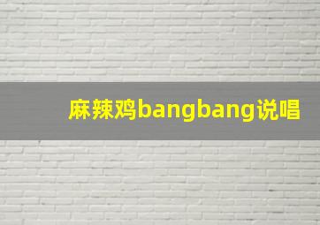 麻辣鸡bangbang说唱