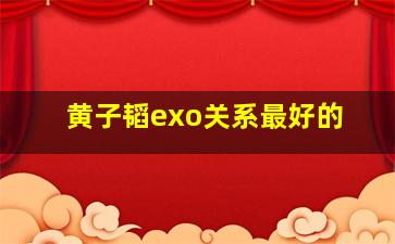 黄子韬exo关系最好的