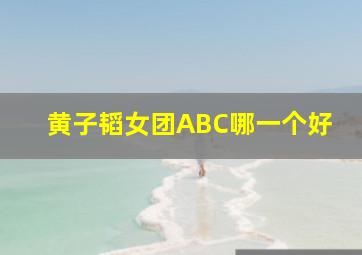 黄子韬女团ABC哪一个好