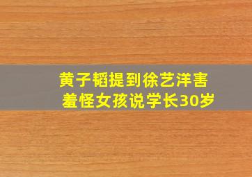 黄子韬提到徐艺洋害羞怪女孩说学长30岁