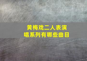 黄梅戏二人表演唱系列有哪些曲目