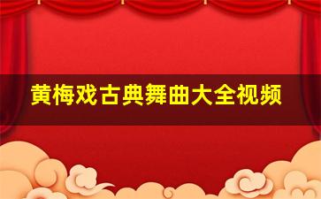 黄梅戏古典舞曲大全视频