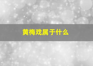 黄梅戏属于什么