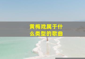 黄梅戏属于什么类型的歌曲