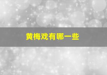 黄梅戏有哪一些