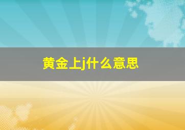 黄金上j什么意思