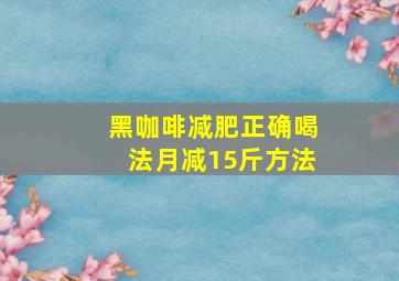 黑咖啡减肥正确喝法月减15斤方法