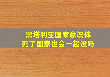 黑塔利亚国家意识体死了国家也会一起没吗