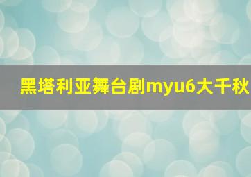 黑塔利亚舞台剧myu6大千秋