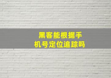 黑客能根据手机号定位追踪吗