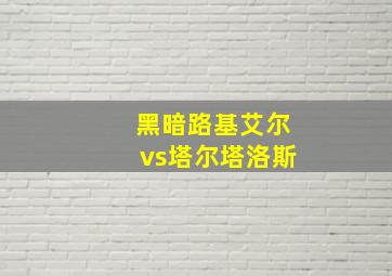 黑暗路基艾尔vs塔尔塔洛斯