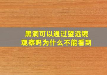 黑洞可以通过望远镜观察吗为什么不能看到