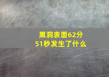 黑洞表面62分51秒发生了什么