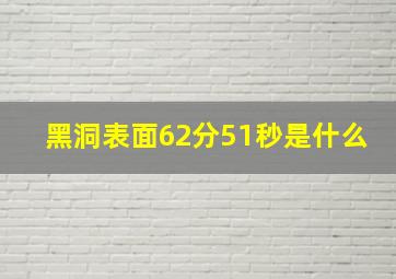 黑洞表面62分51秒是什么