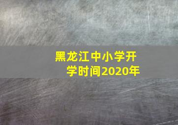 黑龙江中小学开学时间2020年