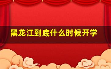 黑龙江到底什么时候开学