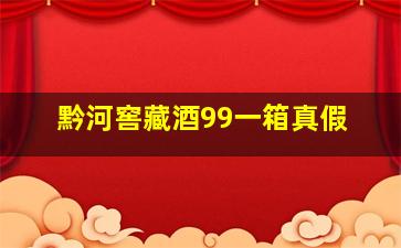 黔河窖藏酒99一箱真假