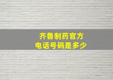 齐鲁制药官方电话号码是多少