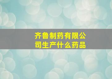 齐鲁制药有限公司生产什么药品