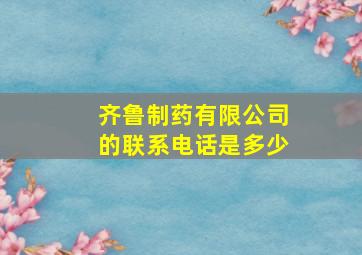 齐鲁制药有限公司的联系电话是多少